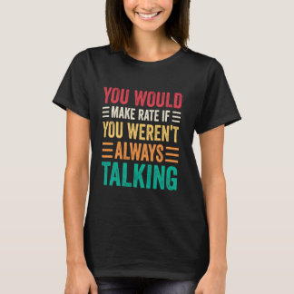 Camiseta You Would Make Rate If You Weren't Always Talking