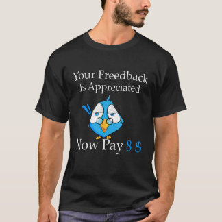 Camiseta Your feedback is appreciated now pay 8 1