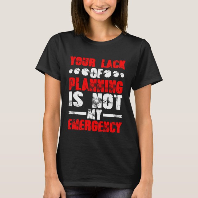 Camiseta Your Lack Of Planning Is Not My Emergency (Frente)