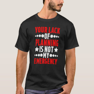 Camiseta Your Lack Of Planning Is Not My Emergency ---- Pre