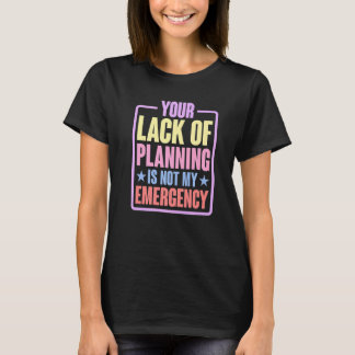 Camiseta Your Lack Of Planning Is Not My Emergency Premi