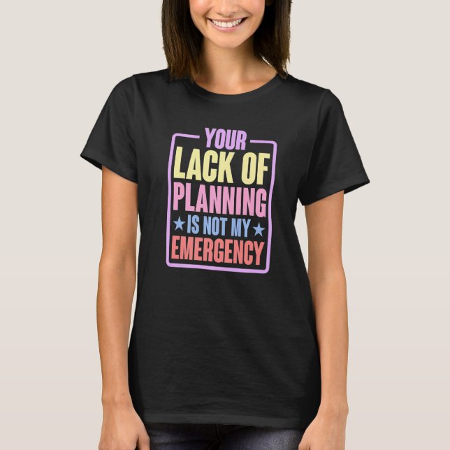 Camiseta Your Lack Of Planning Is Not My Emergency    Premi (Frente)