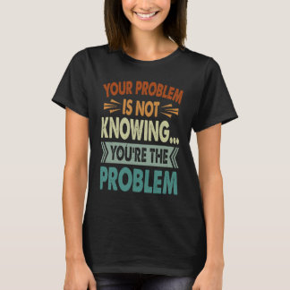 Camiseta Your Problem Is Not Knowing You're The Problem 1