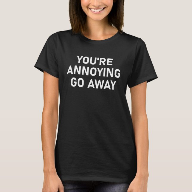 Camiseta You're Annoying Go Away, Funny, Sarcastic, Joke, F (Frente)