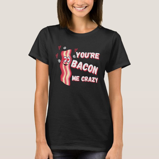 Camiseta You're Bacon Me Crazy Bacon  Valentine's Day (Frente)