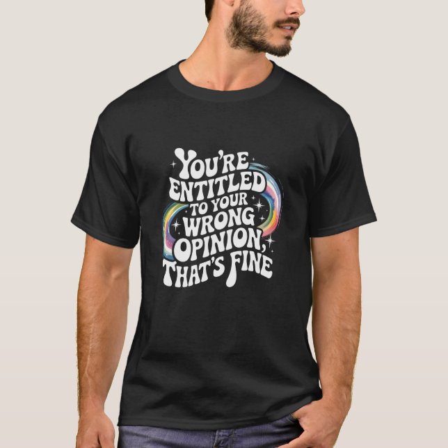 Camiseta You're Entitled to Your Wrong Opinion That's Fine  (Frente)