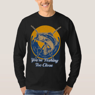 Camiseta Youre Fishing Too Close Fisherman Lakes Fish Lagoo