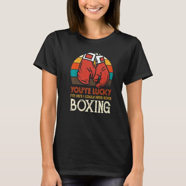Camiseta You're Lucky I'm Here I Could Have Gone Boxing (Frente)