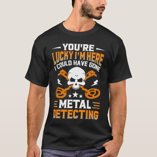 Camiseta You're Lucky I'm Here I Could Have Gone Metal Dete (Frente)