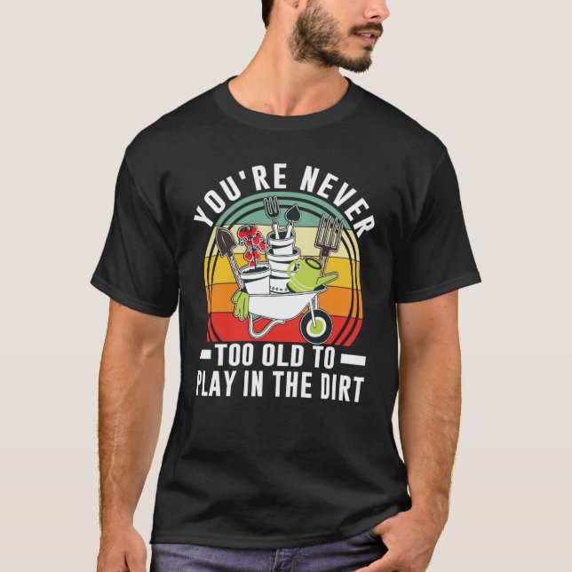 Camiseta You're Never Too Old To Play In The Dirt Garden    (Frente)