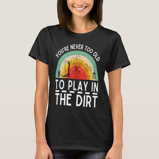 Camiseta You're Never Too Old To Play In The Dirt Garden (Frente)