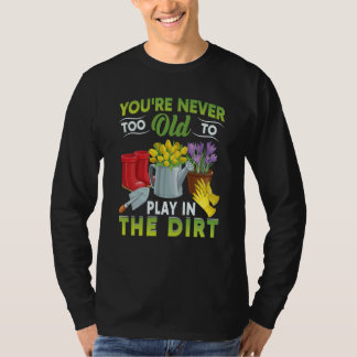 Camiseta You're Never Too Old To Play In The Dirt Garden  5