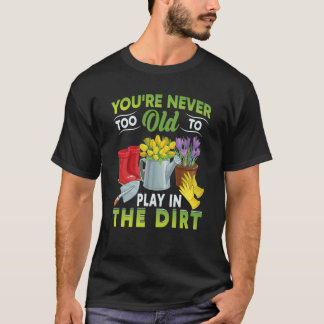 Camiseta You're Never Too Old To Play In The Dirt Garden  5