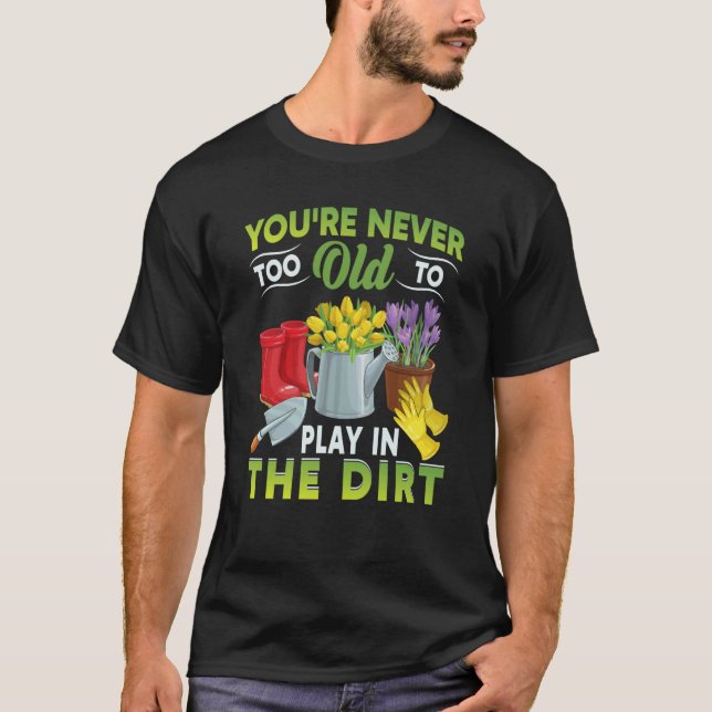 Camiseta You're Never Too Old To Play In The Dirt Garden  5 (Frente)