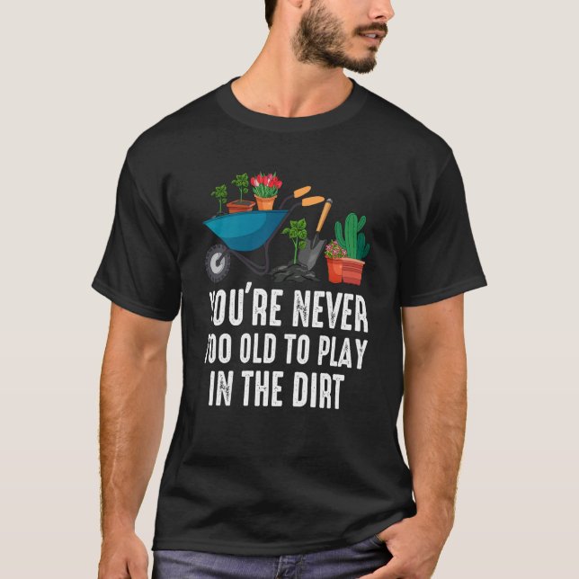 Camiseta You're Never Too Old To Play In The Dirt Gardening (Frente)