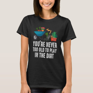 Camiseta You're Never Too Old To Play In The Dirt Gardening