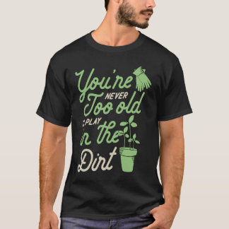 Camiseta You're Never Too Old To Play In The Dirt Gardening