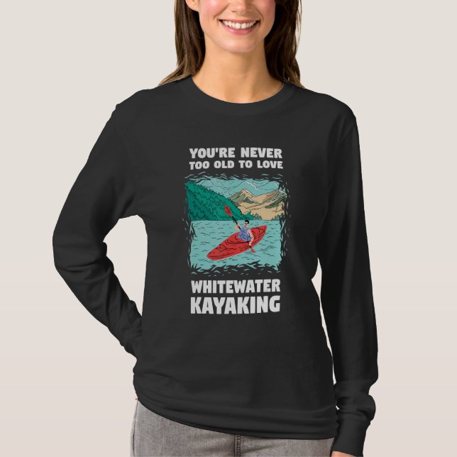 Camiseta You're Never Too Old Too Love Whitewater Kayaking (Frente)