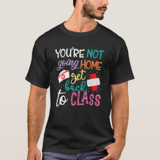 Camiseta You're Not Going Home Get Back To Class School Nur