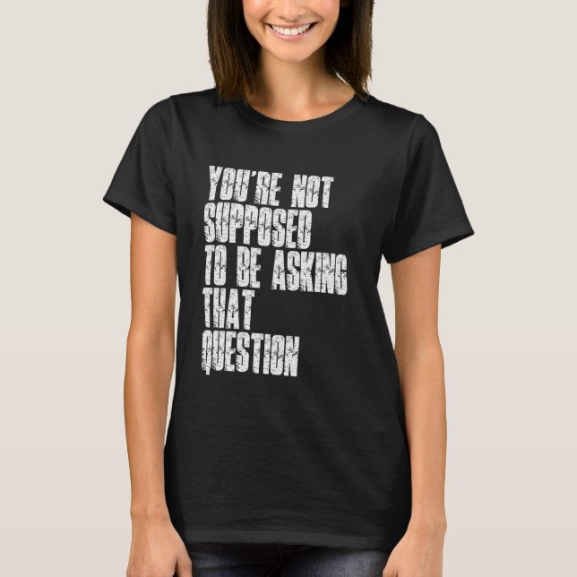 Camiseta You're Not Supposed To Be Asking That Question Fun (Frente)