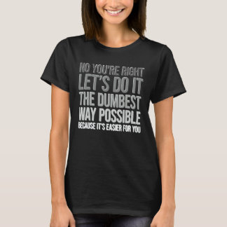Camiseta You're Right Do The Dumbest Way Sarcasm