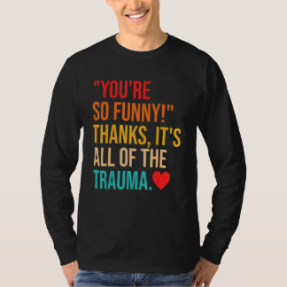 Camiseta You're So Thanks It's All Of The Trauma Quote