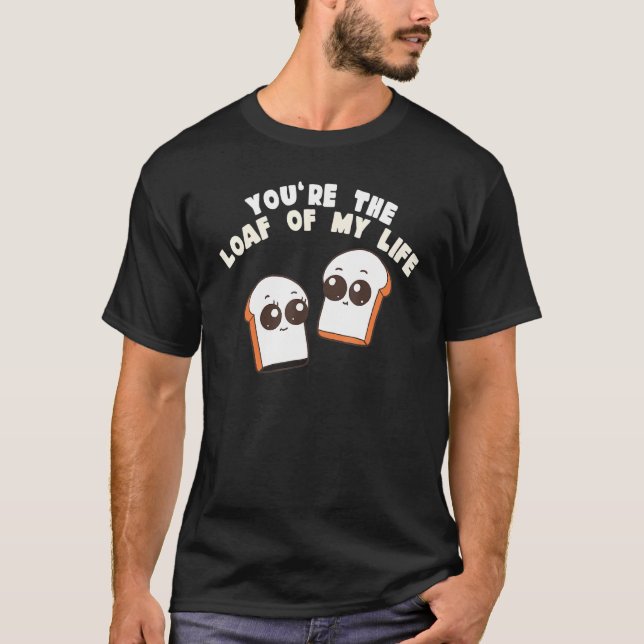 Camiseta You're The Loaf Of My Life  Food Pun (Frente)