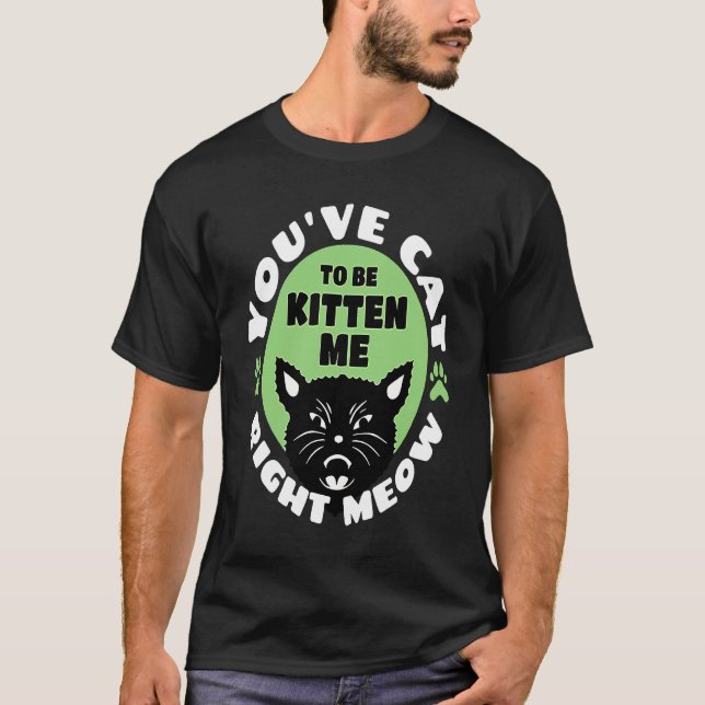 Camiseta You've Cat To Be Kitten Me Right Meow   Cat Joke (Frente)