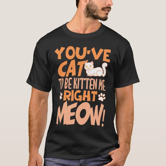 Camiseta You've cat to be kitten me right meow Cat   kitten (Frente)