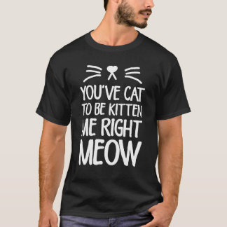 Camiseta You've Cat To Be Kitten Me Right Meow Cat Lover