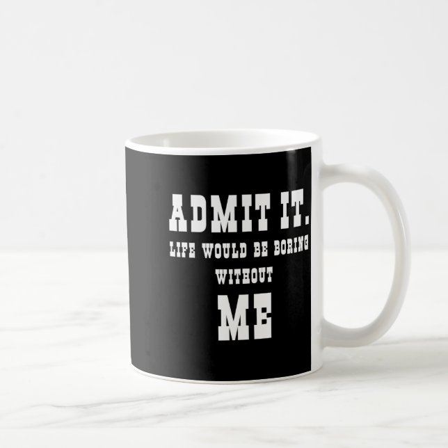 Caneca De Café Admit It Life Would Be Boring Without Me Funny Say (Direita)