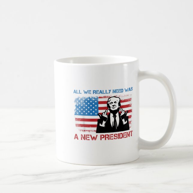 Caneca De Café All We Really Needed Was A New President - Funny T (Direita)