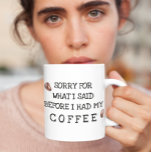 Caneca De Café Desculpe pelo que eu disse antes do café<br><div class="desc">Este design pode ser personalizado escolhendo a opção Editar Design. Você também pode transferir para outros itens. Entre em contato comigo em colorflowcreations@gmail.com ou use a opção de bate-papo no topo da página se você quiser ter este design em outro produto ou precisar de assistência com este design. Veja mais...</div>