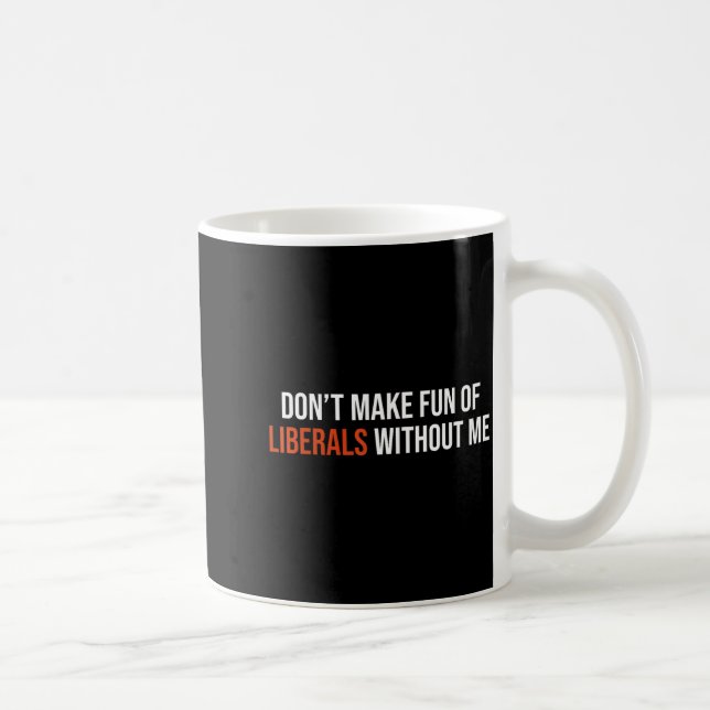 Caneca De Café Don't Make Fun Of Liberals Without Me  (Direita)