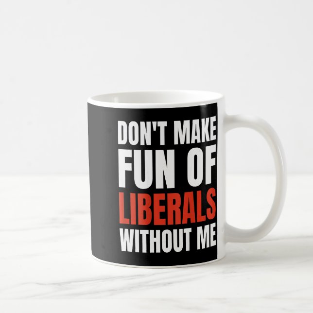 Caneca De Café Don't Make Fun Of Liberals Without Me (on Back)  (Direita)