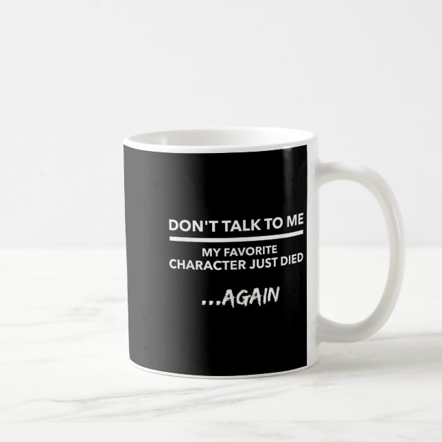 Caneca De Café Don't Talk To Me My Favorite Character Died Again  (Direita)