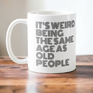 Caneca De Café É estranho ter a mesma idade das pessoas antigas