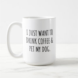 Caneca De Café Eu Só Quero Beber Café E Acariciar Meu Cachorro