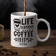 Life Happens Coffee Helps Fun for coffee lovers