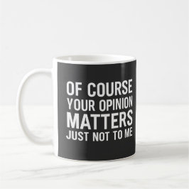 CANECA DE CAFÉ OF COURSE YOUR OPINION MTTERS JUST NOT TO ME