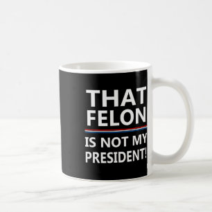 Caneca De Café Que Felon Não É Meu Presidente Anti-Trump