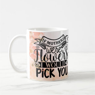 Caneca De Café Se As Mães Fossem Flores Eu Iria Escolhê-Lo