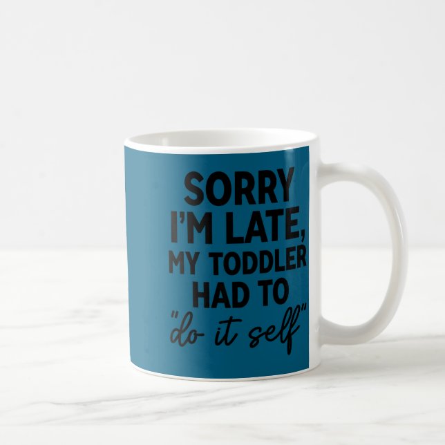 Caneca De Café Sorry I'm Late My Toddler Do It Self Funny Excuse  (Direita)