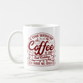 Caneca De Café Um Dia Sem Café? BRINCANDO… Não Tenho Ideia