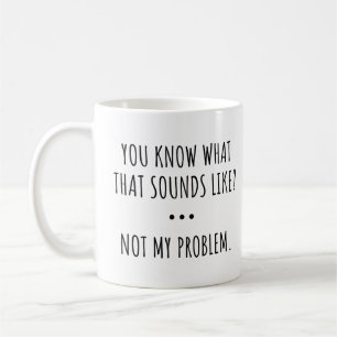 Caneca De Café VOCÊ Sabe O QUE ISSO SOa COMO? NÃO É MEU PROBLEMA.