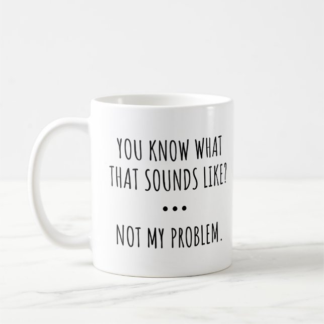 Caneca De Café VOCÊ Sabe O QUE ISSO SOa COMO? NÃO É MEU PROBLEMA. (Esquerda)