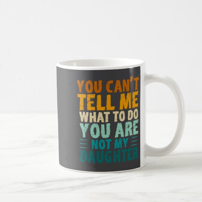 Caneca De Café You Can't Tell Me What To Do You're Not My Daughte (Direita)