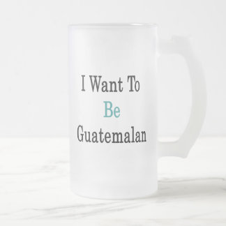 Caneca De Cerveja Vidro Jateado Eu quero ser guatemalteco