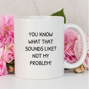 Caneca Você Sabe Como Isso Soa? Não É Meu Problema