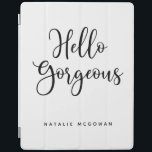Capa Smart Para iPad Elegante Black Script Hello Gorgeous<br><div class="desc">Uma capa de ipad branca e negra com as palavras,  Olá,  linda.Personalize com o seu nome. Uma bela cobrir para proteger seu ipad. Divertido para voltar à escola para adolescentes ou para um presente de formatura. Projetado para você pelo Blackberry Boulevard.</div>